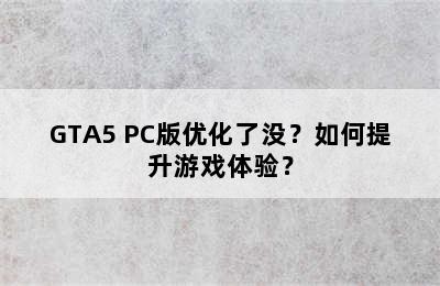 GTA5 PC版优化了没？如何提升游戏体验？